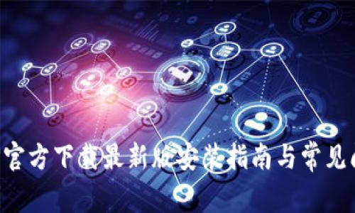 安币APP官方下载最新版安装指南与常见问题解答