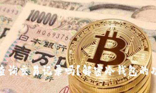 冷钱包能查询交易记录吗？解密冷钱包的功能与用途