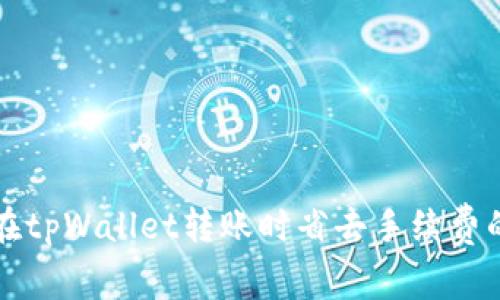 如何在tpWallet转账时省去手续费的指南