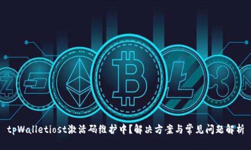 tpWalletiost激活码维护中？解决方案与常见问题解析