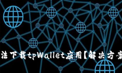 香港用户为何无法下载tpWallet应用？解决方案与常见问题解析