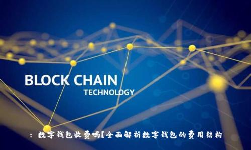 : 数字钱包收费吗？全面解析数字钱包的费用结构