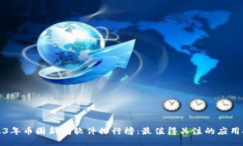 2023年币圈新闻软件排行榜：最值得关注的应用推荐
