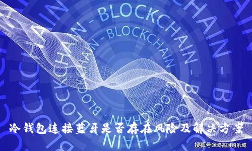 冷钱包连接蓝牙是否存在风险及解决方案