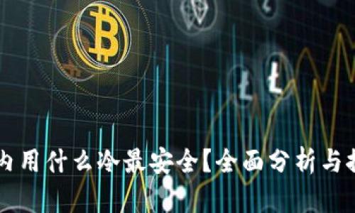 国内用什么冷最安全？全面分析与推荐