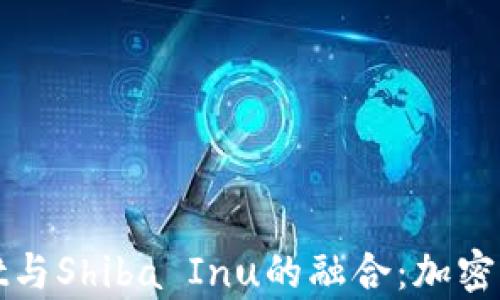 
全面解析tpWallet与Shiba Inu的融合：加密货币管理的新选择